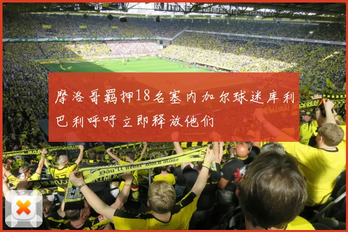 摩洛哥羁押18名塞内加尔球迷库利巴利呼吁立即释放他们