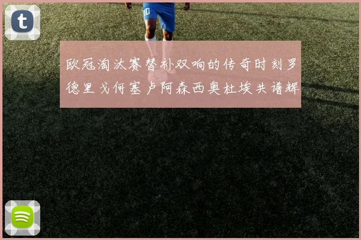 欧冠淘汰赛替补双响的传奇时刻罗德里戈何塞卢阿森西奥杜埃共谱辉煌