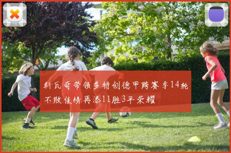 科瓦奇带领多特创德甲跨赛季14轮不败佳绩再添11胜3平荣耀