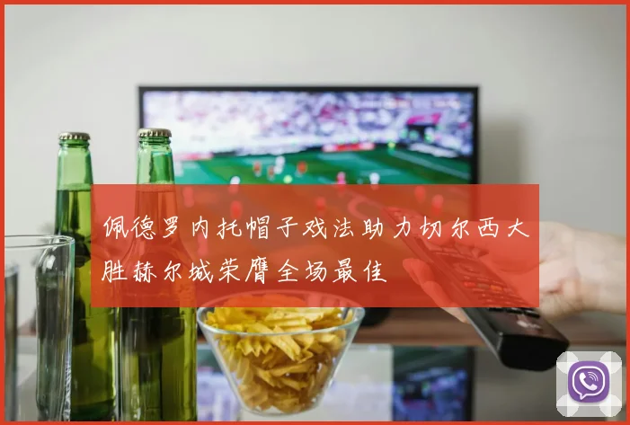 佩德罗内托帽子戏法助力切尔西大胜赫尔城荣膺全场最佳