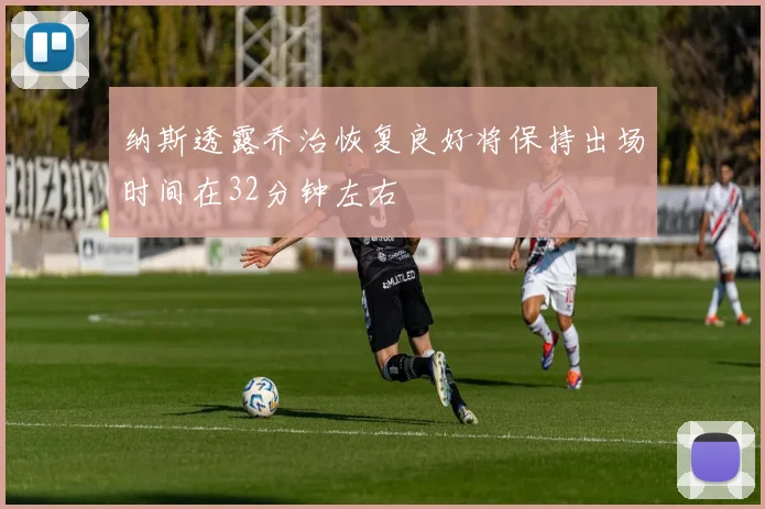 纳斯透露乔治恢复良好将保持出场时间在32分钟左右