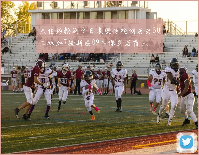 杰伦约翰逊今日表现惊艳创历史30三双加7抢断成09年保罗后首人