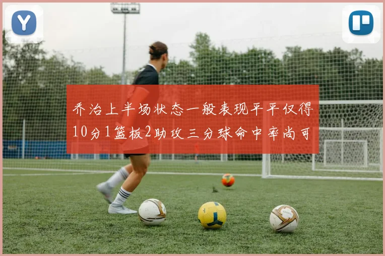 乔治上半场状态一般表现平平仅得10分1篮板2助攻三分球命中率尚可