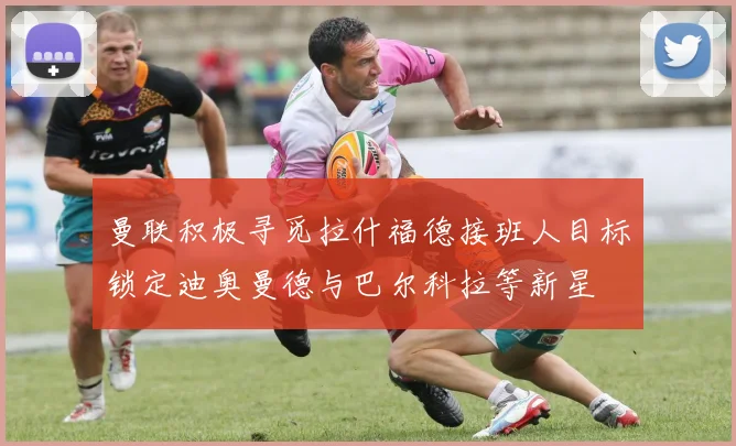 曼联积极寻觅拉什福德接班人目标锁定迪奥曼德与巴尔科拉等新星