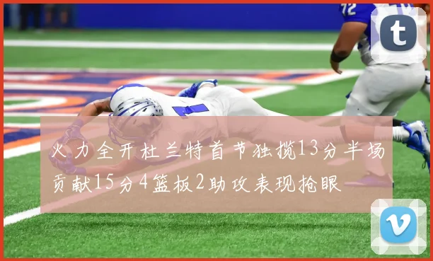 火力全开杜兰特首节独揽13分半场贡献15分4篮板2助攻表现抢眼