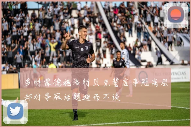 多特蒙德施洛特贝克誓言争冠高层却对争冠话题避而不谈
