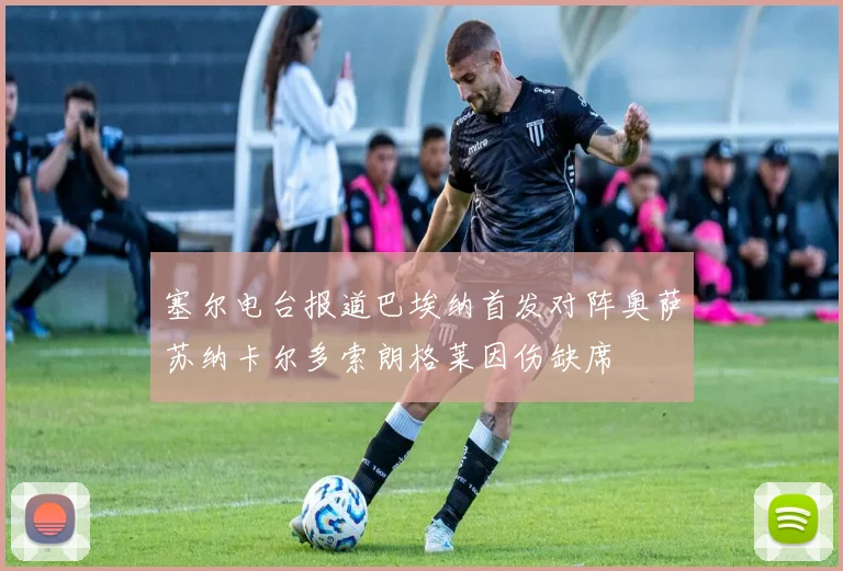 塞尔电台报道巴埃纳首发对阵奥萨苏纳卡尔多索朗格莱因伤缺席